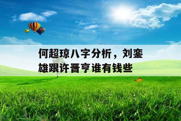 何超琼八字分析,刘銮雄跟许晋亨谁有钱些 何超琼八字分析,刘銮雄跟许晋亨谁有钱些