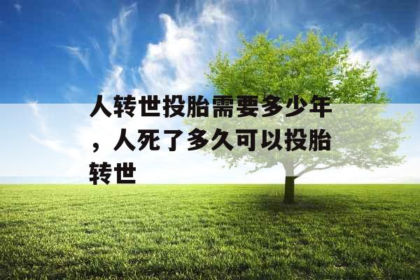 人转世投胎需要多少年，人死了多久可以投胎转世