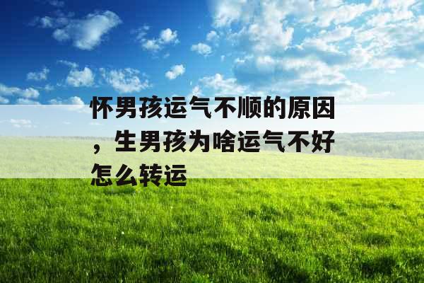 怀男孩运气不顺的原因，生男孩为啥运气不好怎么转运