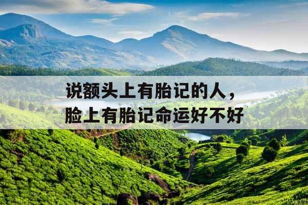 说额头上有胎记的人，脸上有胎记命运好不好