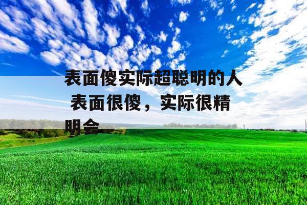 表面傻实际超聪明的人 表面很傻，实际很精明会