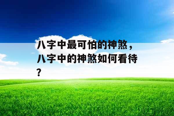 八字中最可怕的神煞，八字中的神煞如何看待？