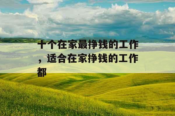 十个在家最挣钱的工作，适合在家挣钱的工作都