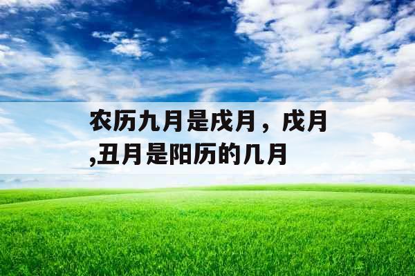 农历九月是戌月,戌月,丑月是阳历的几月