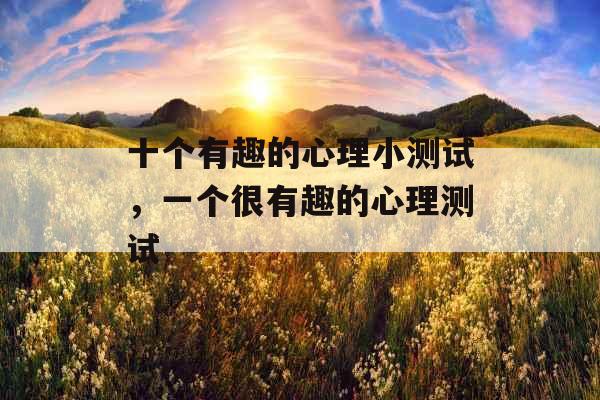 十个有趣的心理小测试，一个很有趣的心理测试