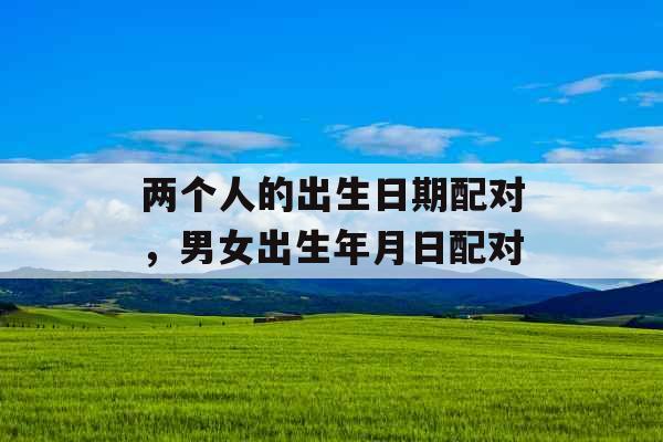两个人的出生日期配对，男女出生年月日配对