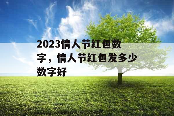 2023情人节红包数字，情人节红包发多少数字好