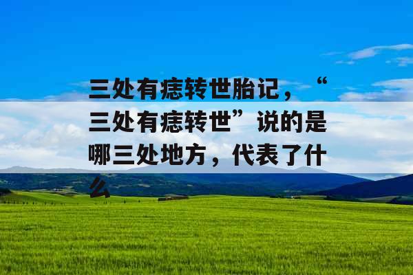 三处有痣转世胎记，“三处有痣转世”说的是哪三处地方，代表了什么