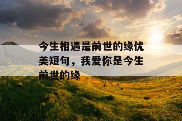 今生相遇是前世的缘优美短句，我爱你是今生前世的缘
