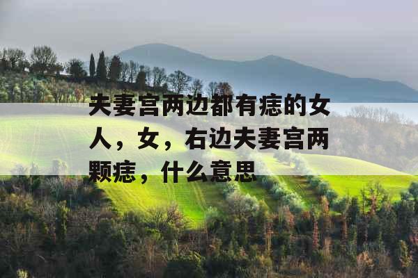 夫妻宫两边都有痣的女人,女,右边夫妻宫两颗痣,什么意思 夫妻宫两边都有痣的女人,女,右边夫妻宫两颗痣,什么意思