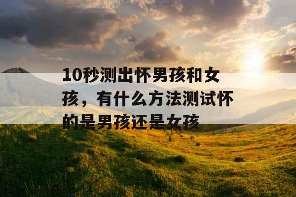 10秒测出怀男孩和女孩，有什么方法测试怀的是男孩还是女孩