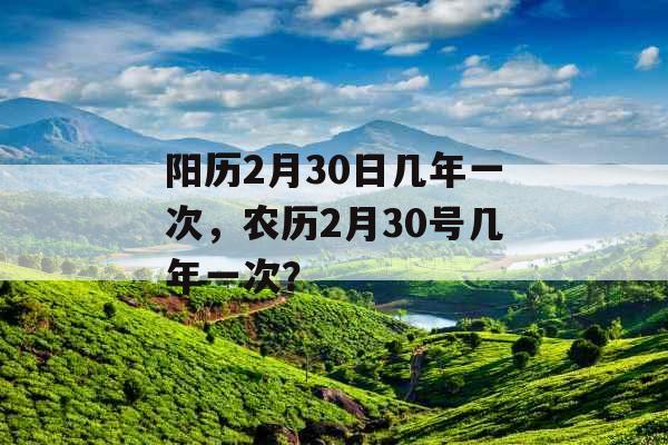 阳历2月30日几年一次，农历2月30号几年一次？
