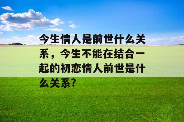 今生情人是前世什么关系,今生不能在结合一起的初恋情人前世是什么关系? 今生情人是前世什么关系,今生不能在结合一起的初恋情人前世是什么关系?
