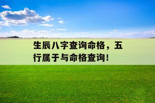 生辰八字查询命格,五行属于与命格查询! 生辰八字查询命格,五行属于与命格查询!