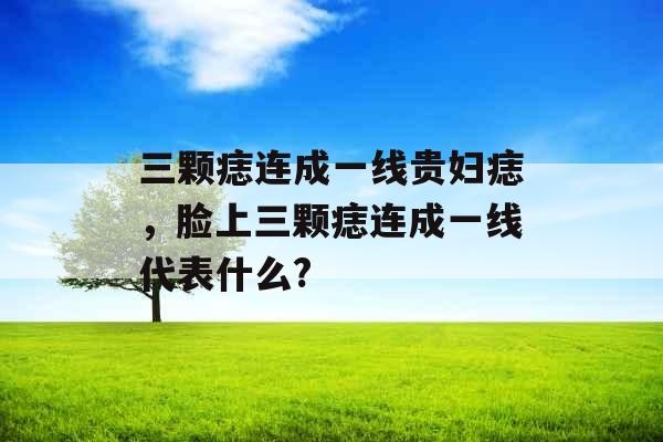 三颗痣连成一线贵妇痣,脸上三颗痣连成一线代表什么? 三颗痣连成一线贵妇痣,脸上三颗痣连成一线代表什么?