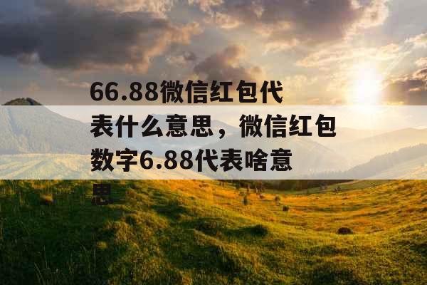 66.88微信红包代表什么意思，微信红包数字6.88代表啥意思