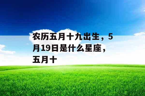 农历五月十九出生，5月19日是什么星座，五月十