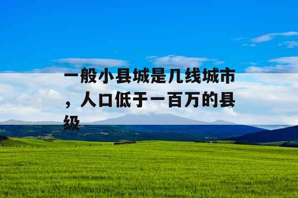一般小县城是几线城市，人口低于一百万的县级
