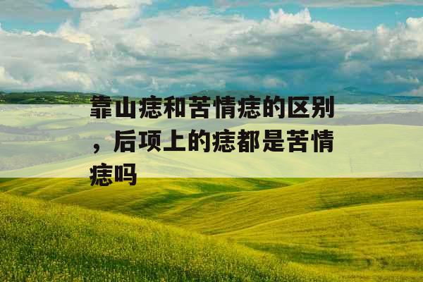 靠山痣和苦情痣的区别，后项上的痣都是苦情痣吗