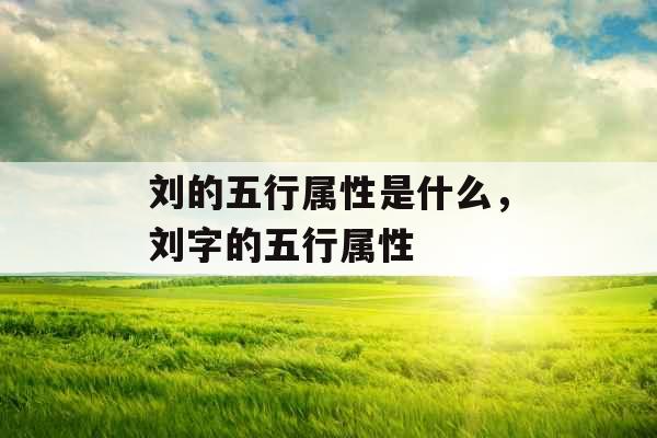 刘的五行属性是什么，刘字的五行属性