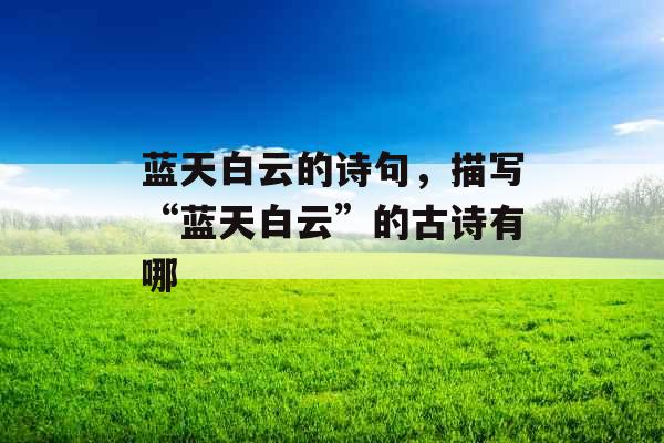 蓝天白云的诗句,描写“蓝天白云”的古诗有哪 蓝天白云的诗句,描写“蓝天白云”的古诗有哪