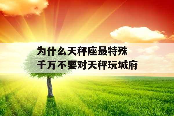 为什么天秤座最特殊 千万不要对天秤玩城府