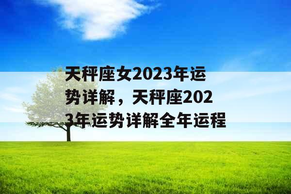 天秤座女2023年运势详解，天秤座2023年运势详解全年运程