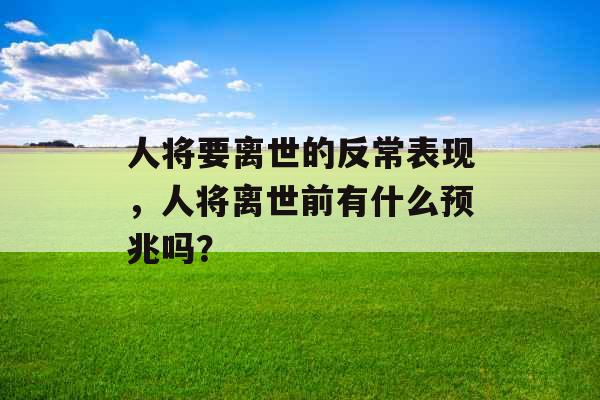 人将要离世的反常表现，人将离世前有什么预兆吗？