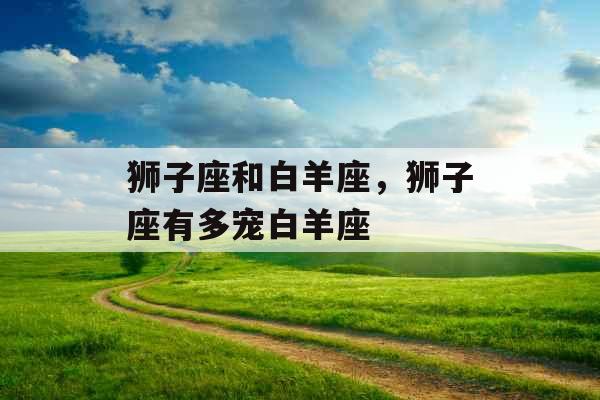 狮子座和白羊座，狮子座有多宠白羊座