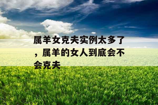 属羊女克夫实例太多了，属羊的女人到底会不会克夫