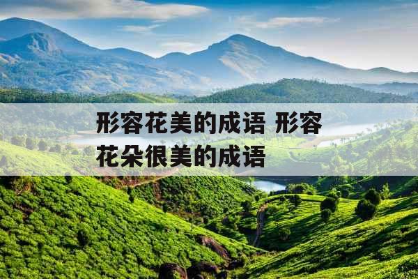形容花美的成语 形容花朵很美的成语