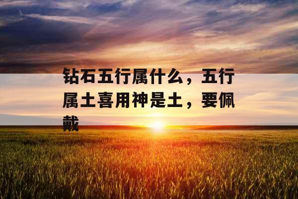 钻石五行属什么，五行属土喜用神是土，要佩戴