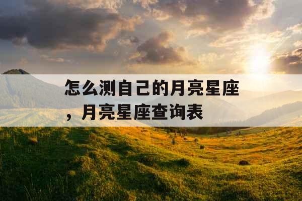 怎么测自己的月亮星座，月亮星座查询表