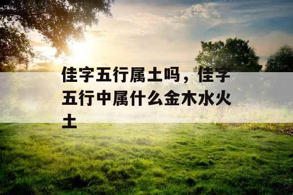 佳字五行属土吗，佳字五行中属什么金木水火土