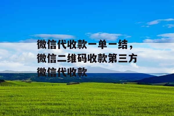 微信代收款一单一结，微信二维码收款第三方微信代收款