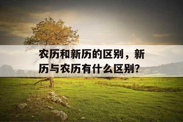 农历和新历的区别，新历与农历有什么区别？