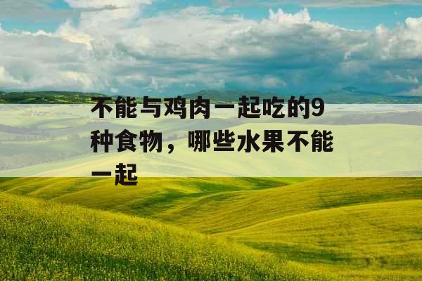 不能与鸡肉一起吃的9种食物，哪些水果不能一起