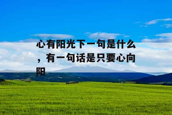 心有阳光下一句是什么,有一句话是只要心向阳 心有阳光下一句是什么,有一句话是只要心向阳
