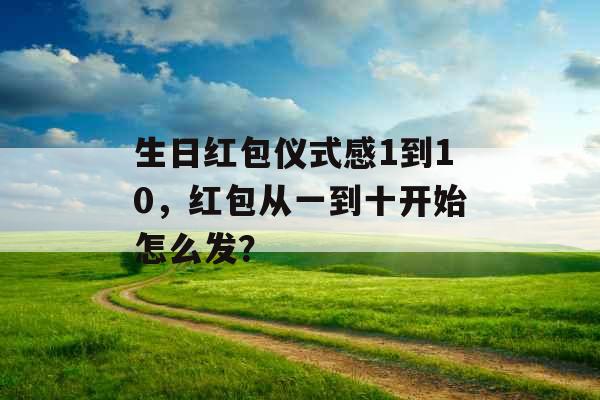 生日红包仪式感1到10，红包从一到十开始怎么发？