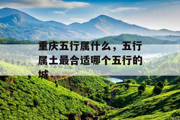 重庆五行属什么，五行属土最合适哪个五行的城