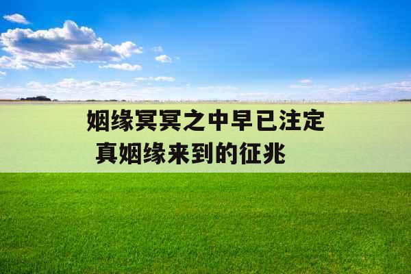 姻缘冥冥之中早已注定 真姻缘来到的征兆