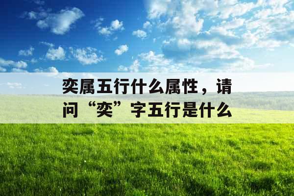 奕属五行什么属性，请问“奕”字五行是什么