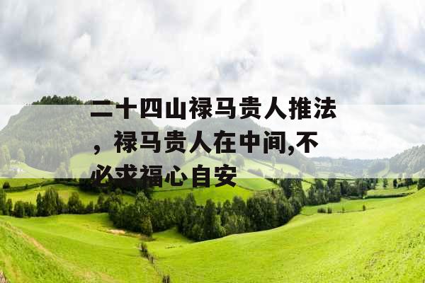 二十四山禄马贵人推法，禄马贵人在中间,不必求福心自安