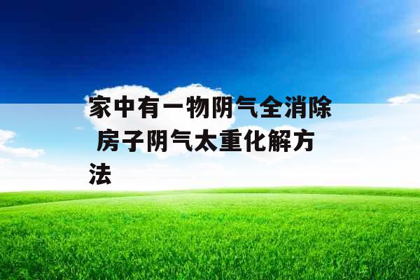 家中有一物阴气全消除 房子阴气太重化解方法