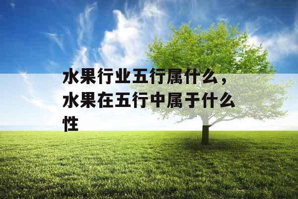 水果行业五行属什么，水果在五行中属于什么性