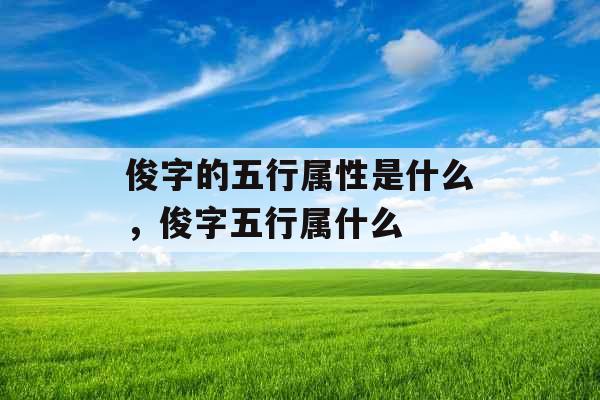 俊字的五行属性是什么，俊字五行属什么