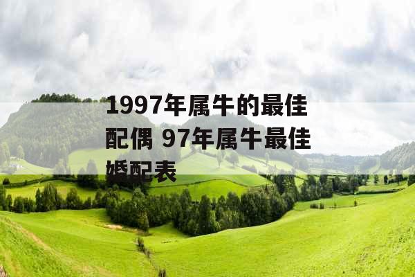 1997年属牛的最佳配偶 97年属牛最佳婚配表