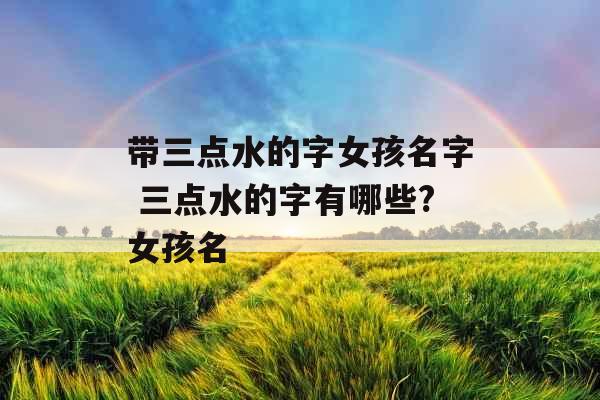 带三点水的字女孩名字 三点水的字有哪些?女孩名