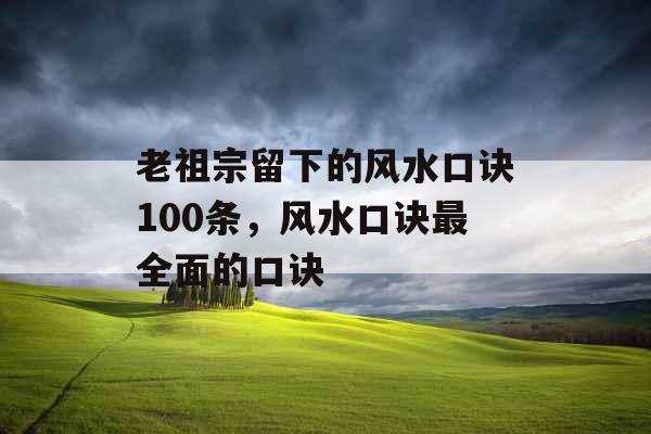 老祖宗留下的风水口诀100条，风水口诀最全面的口诀