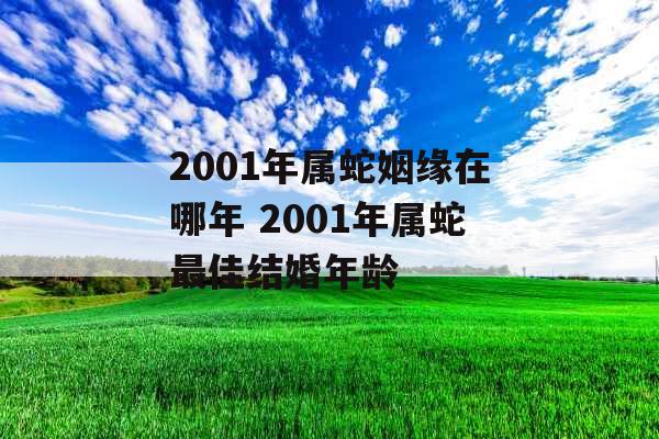 2001年属蛇姻缘在哪年 2001年属蛇最佳结婚年龄
